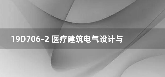 19D706-2 医疗建筑电气设计与安装图集